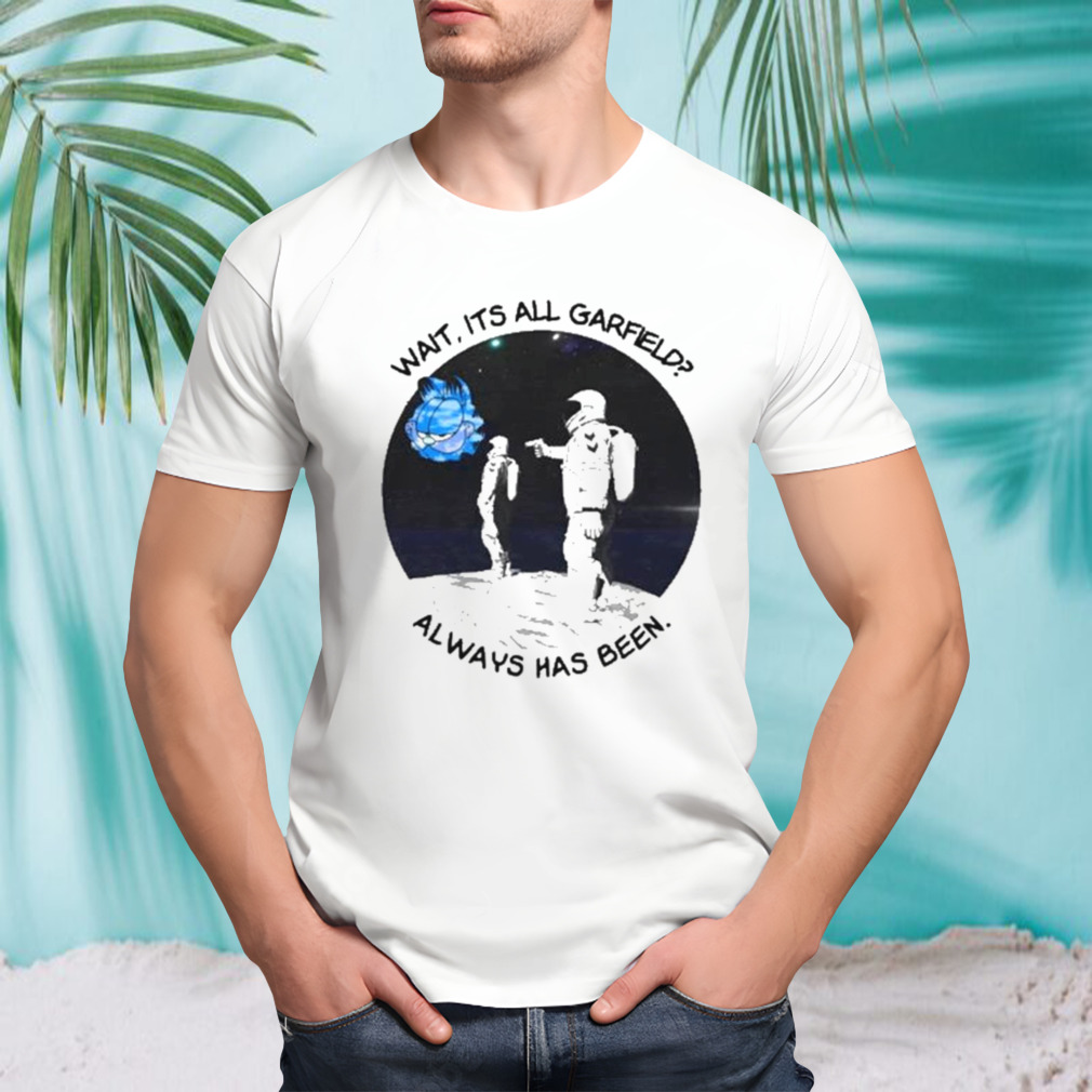 Wait its all garfield always has been art design T-shirt