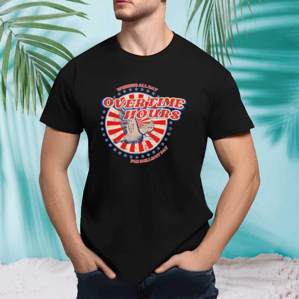 Working all Day Overtime Hours For Bullshit Pay Shirt