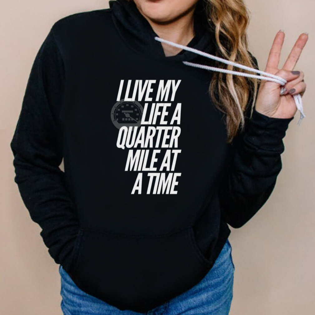 I Live My Life A Quarter Mile At A Time shirt 5 Hoodies