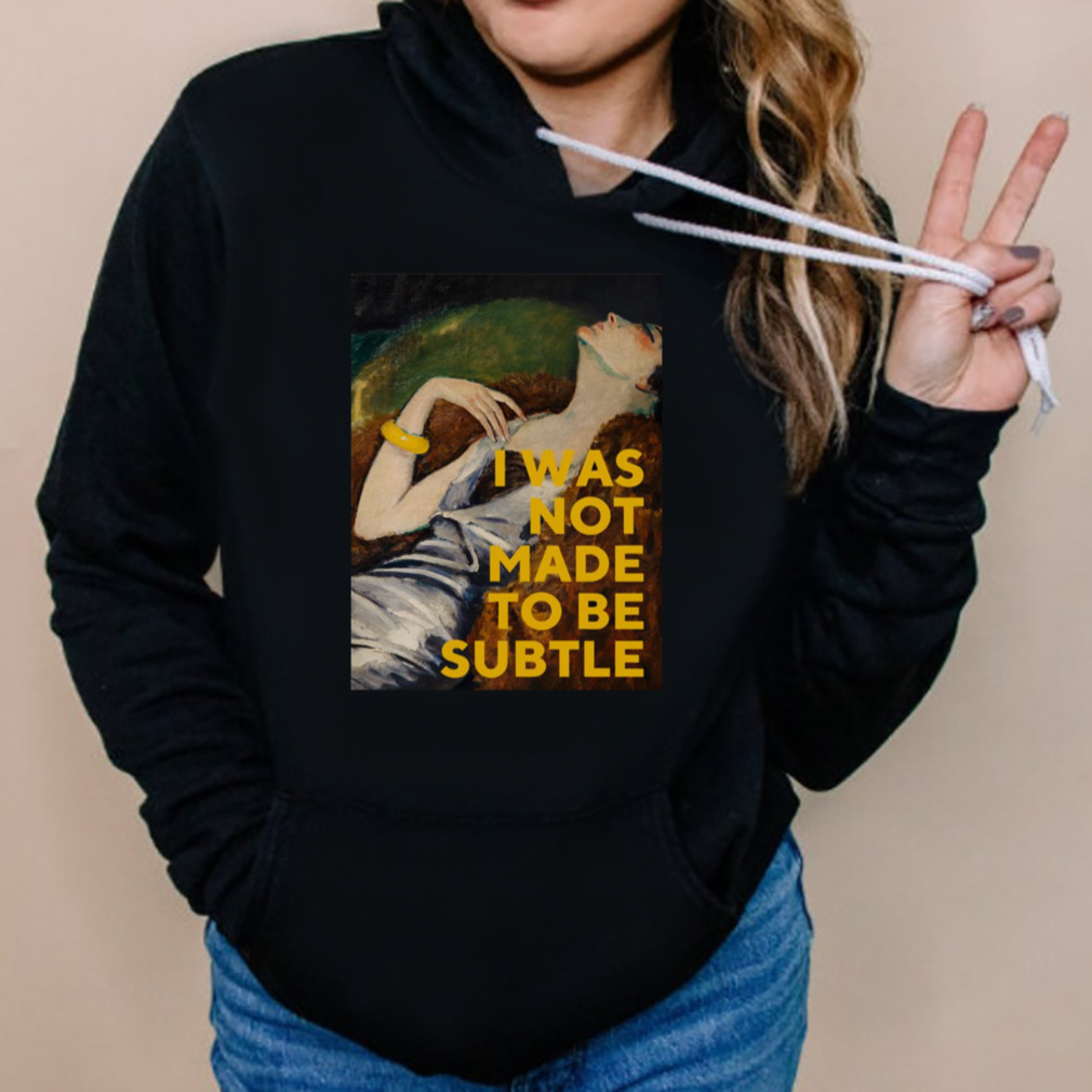 I Was Not Made To Be Subtle shirt 5 Hoodies