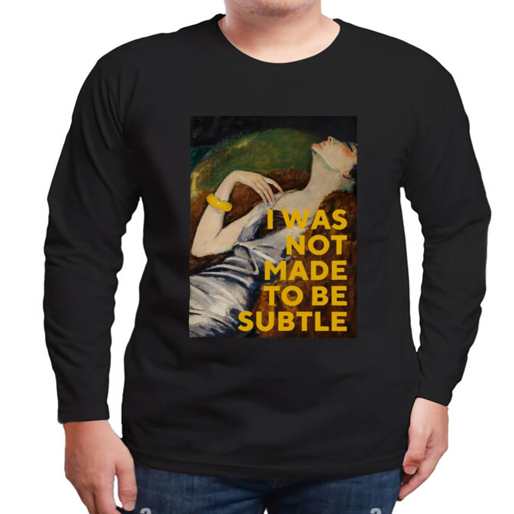 I Was Not Made To Be Subtle shirt 3 Longsleeve tshirt