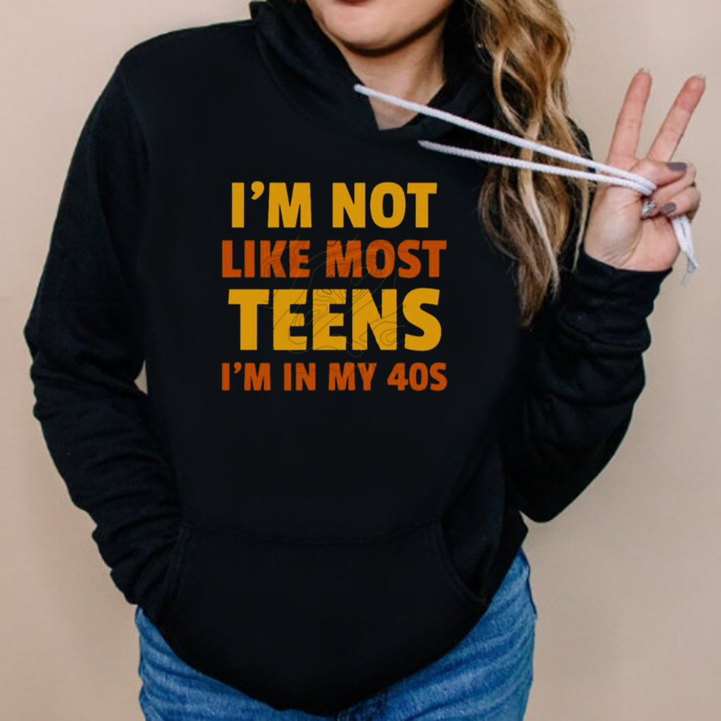 I’m Not Like Most Teens I’m In My 40s Oddly Specific shirt 5 Hoodies