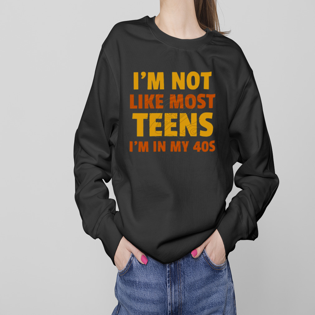 I’m Not Like Most Teens I’m In My 40s Oddly Specific shirt 4 Sweaters