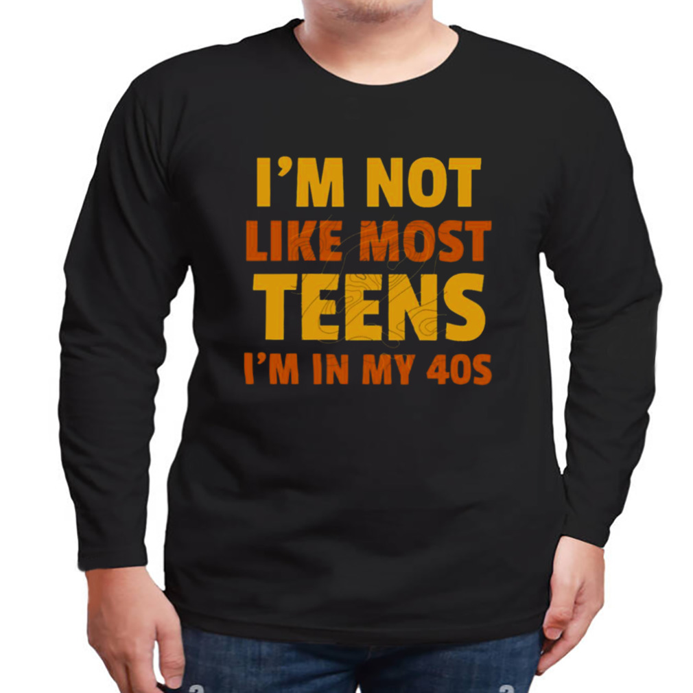I’m Not Like Most Teens I’m In My 40s Oddly Specific shirt 3 Longsleeve tshirt