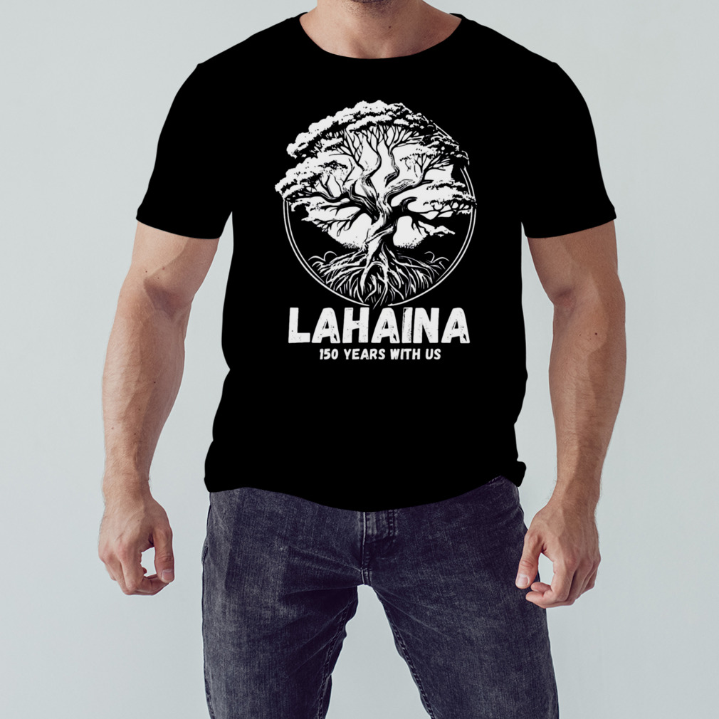 Lahaina Banyan Tree 150 Years With Us shirt 1 Unisex tshirt