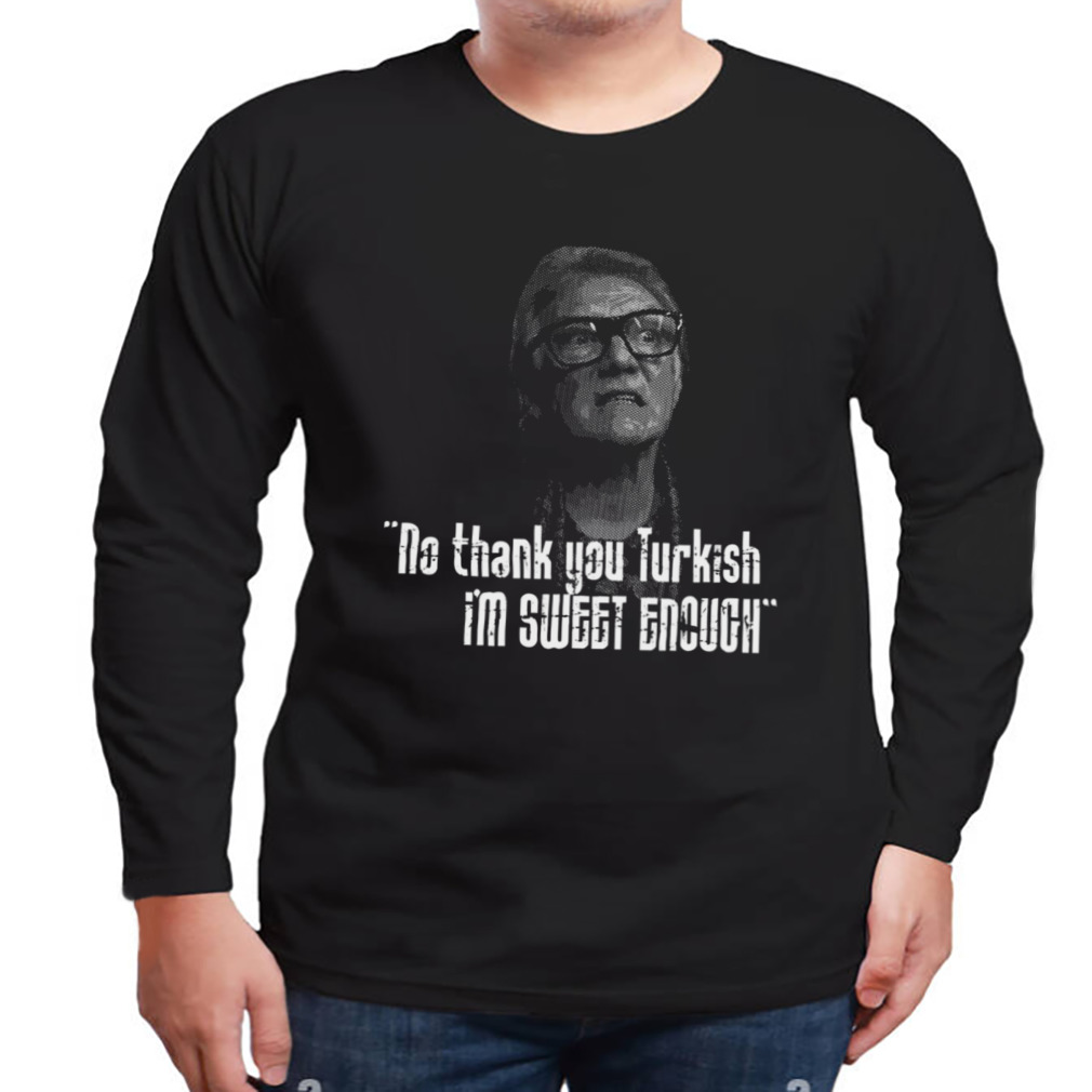 No Thankyou Turkish I’m Sweet Enough Quote shirt 3 Longsleeve tshirt