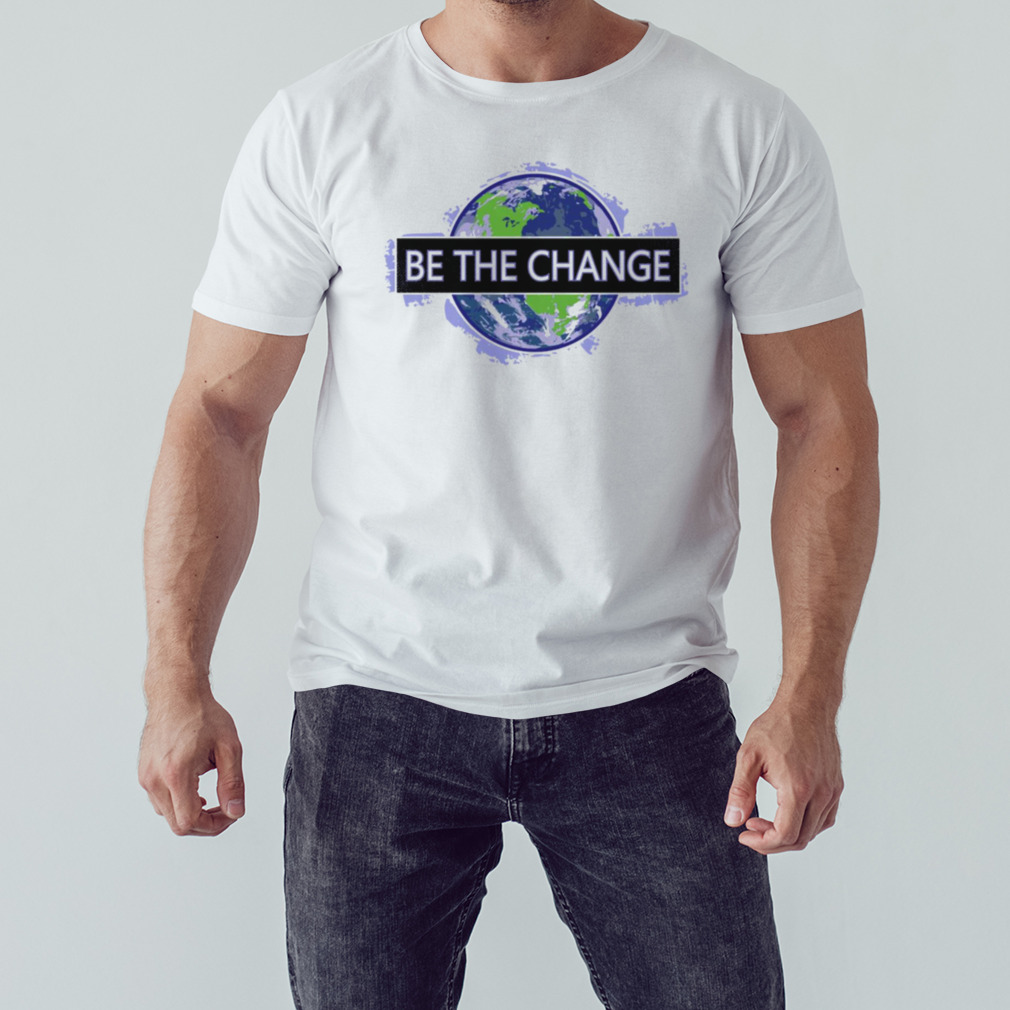 Be The Change shirt