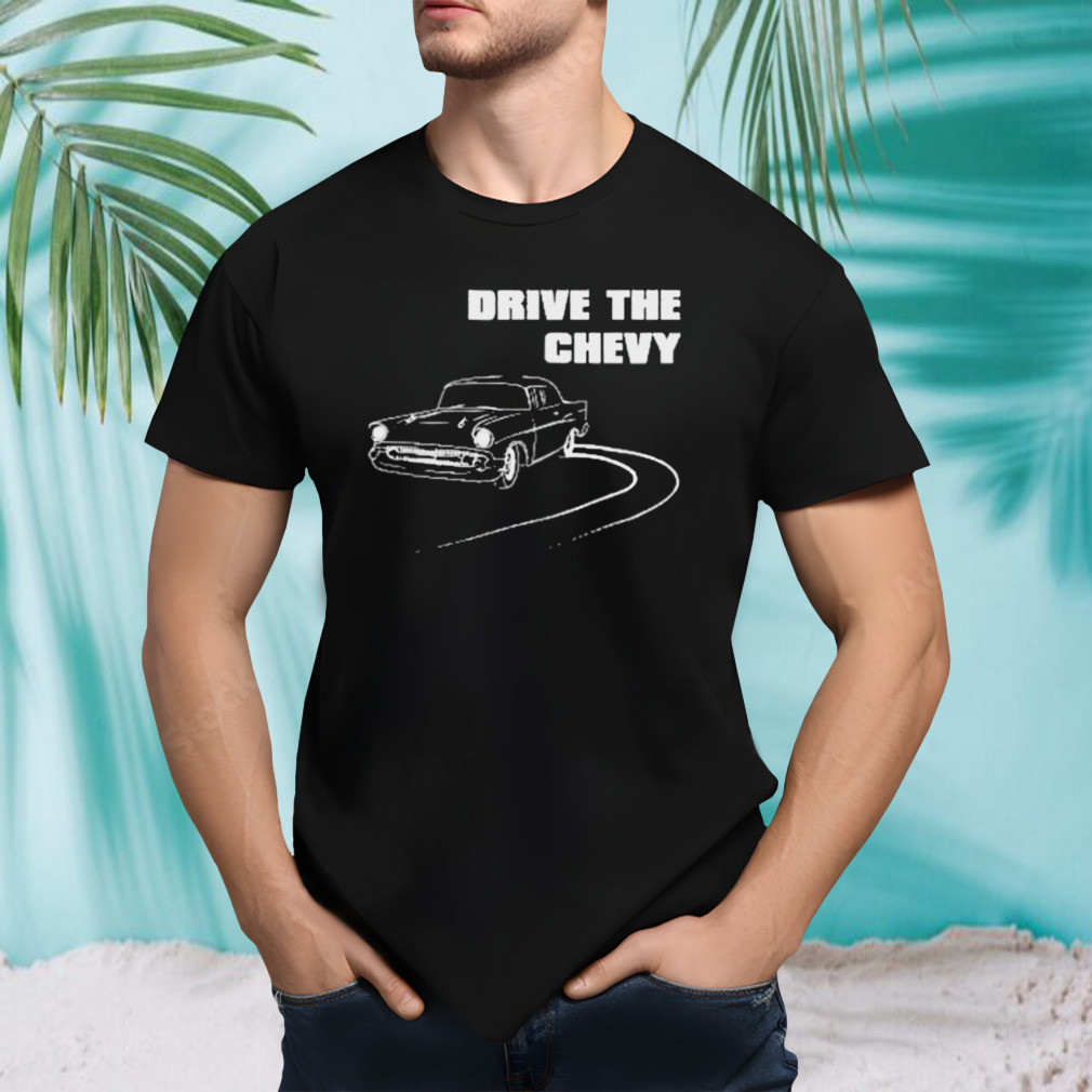 Drive The Chevy Shirt