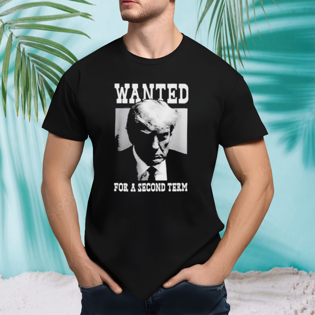 Trump Wanted For A Second Term Shirt