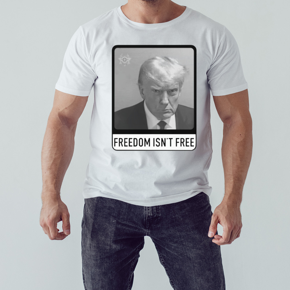 Trump mugshot freedom isn’t free shirt
