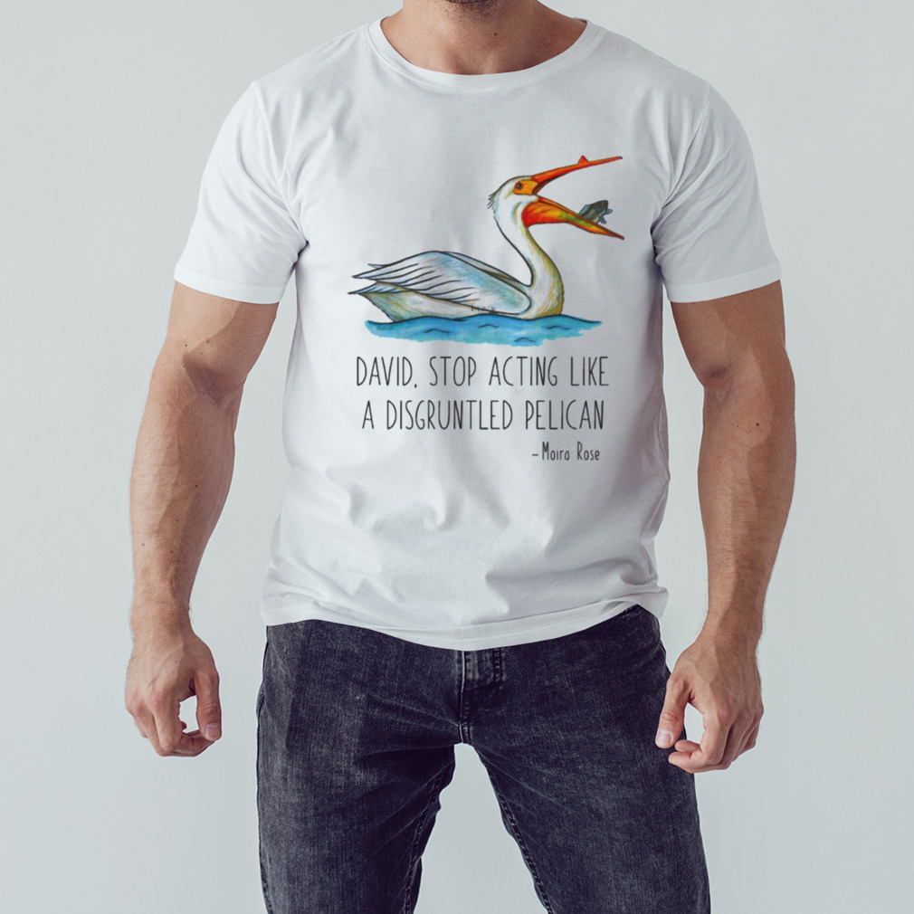 David Stop Acting Like A Disgruntled Pelican Moira Rose Schitts Creek Fan Original Waterc shirt