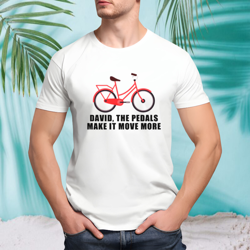 The Pedals Make It Move More shirt