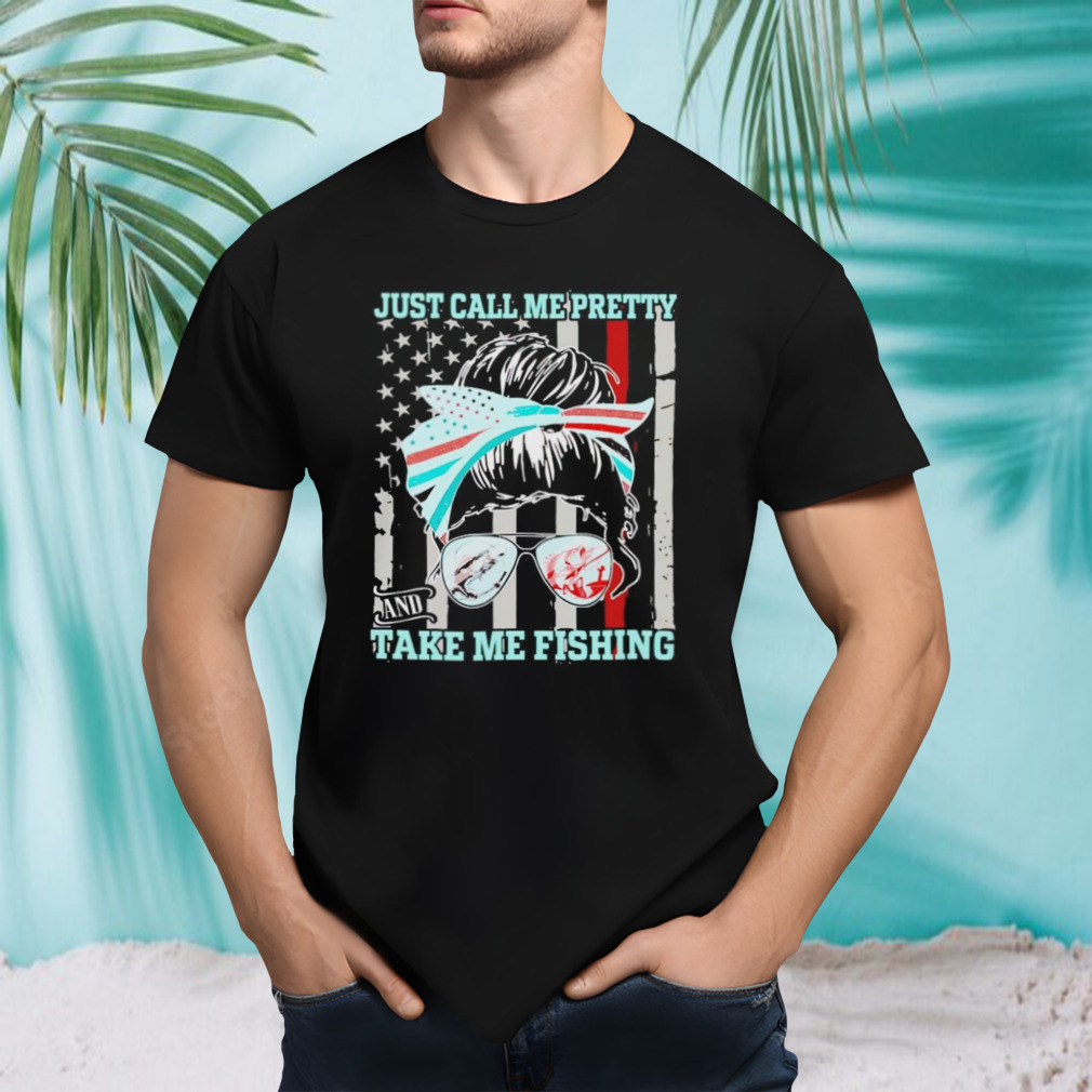 Messy Bun just call me pretty and take me fishing shirt
