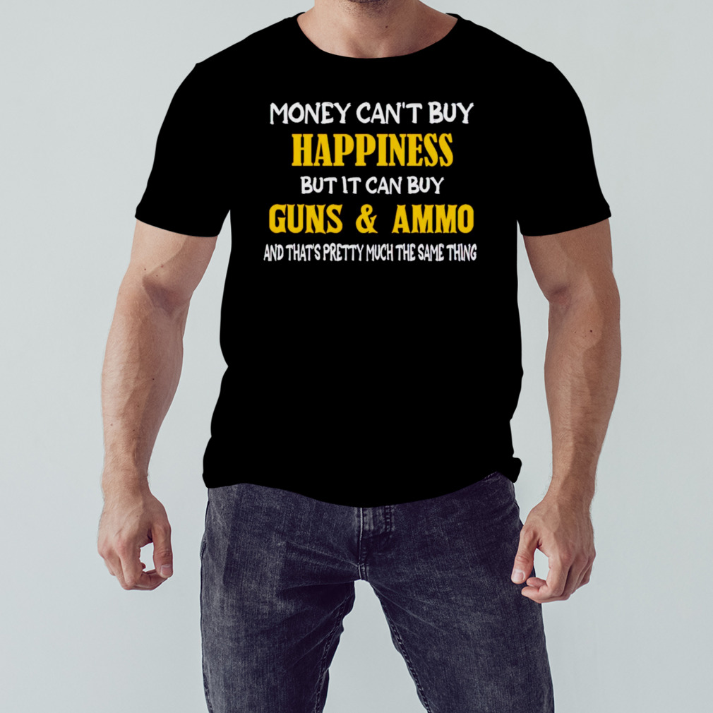 Money can’t buy happiness but it can buy gun and ammo shirt