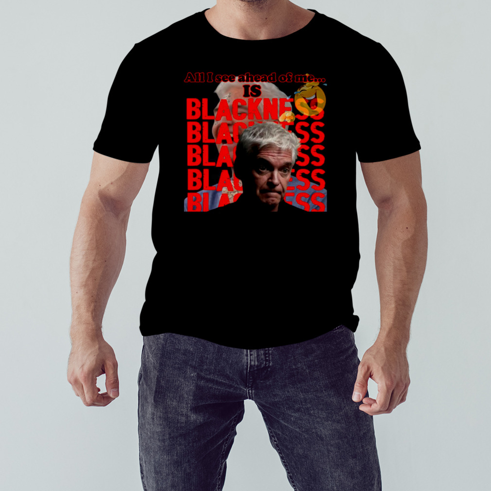 All I See Ahead Of Me Is Blackness Philip Schofield Satire shirt