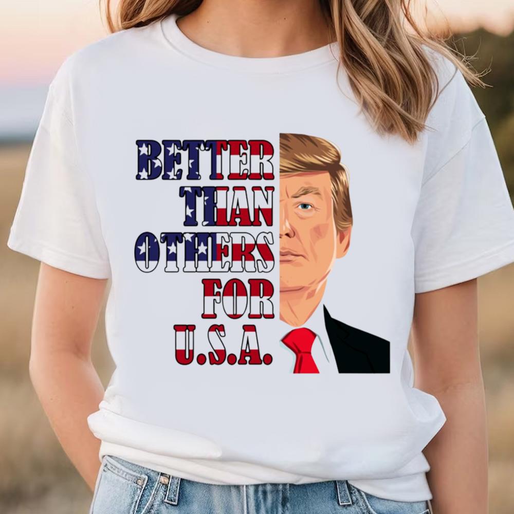 Better Than Others For USA Shirt, Trump Happy Fourth Of July Day Shirt 2 Better Than Others For USA Shirt, Trump Happy Fourth Of July Day Shirt