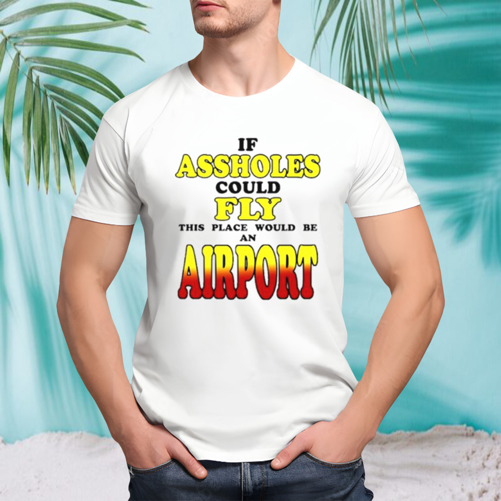 If assholes could fly this place would be an airport shirt