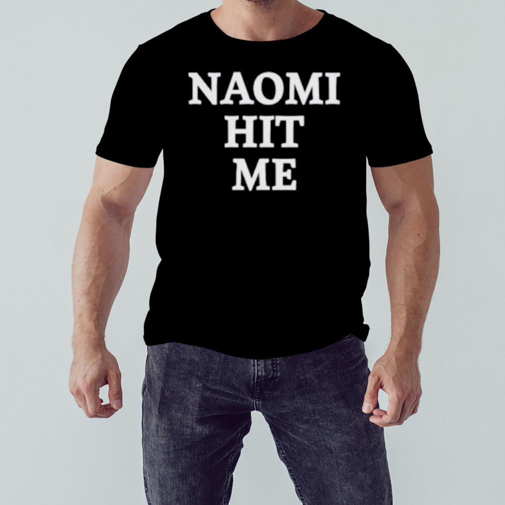 Naomi hit me and I loved it shirt