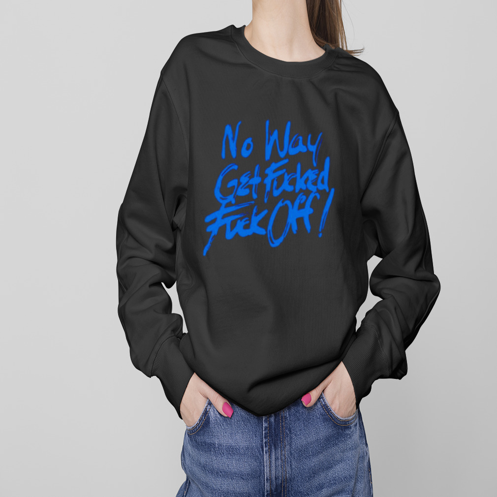 No way get fucked fuck off shirt 4 Sweaters