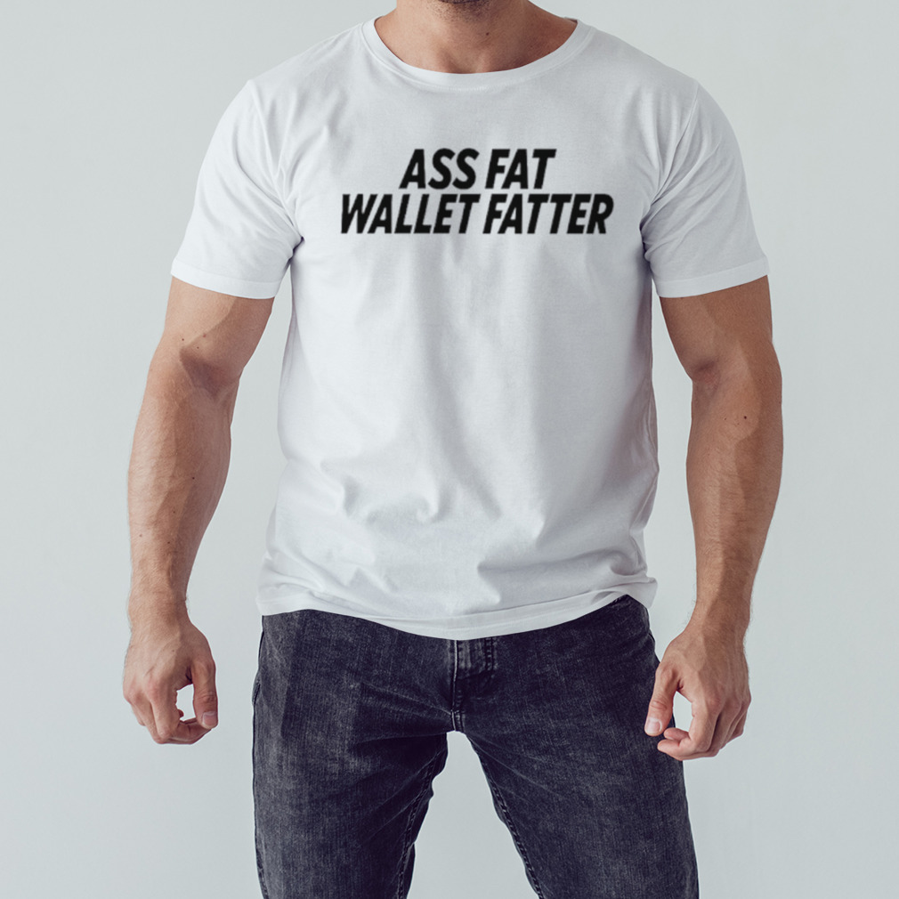 A labeled ass fat wallet fattter shirt