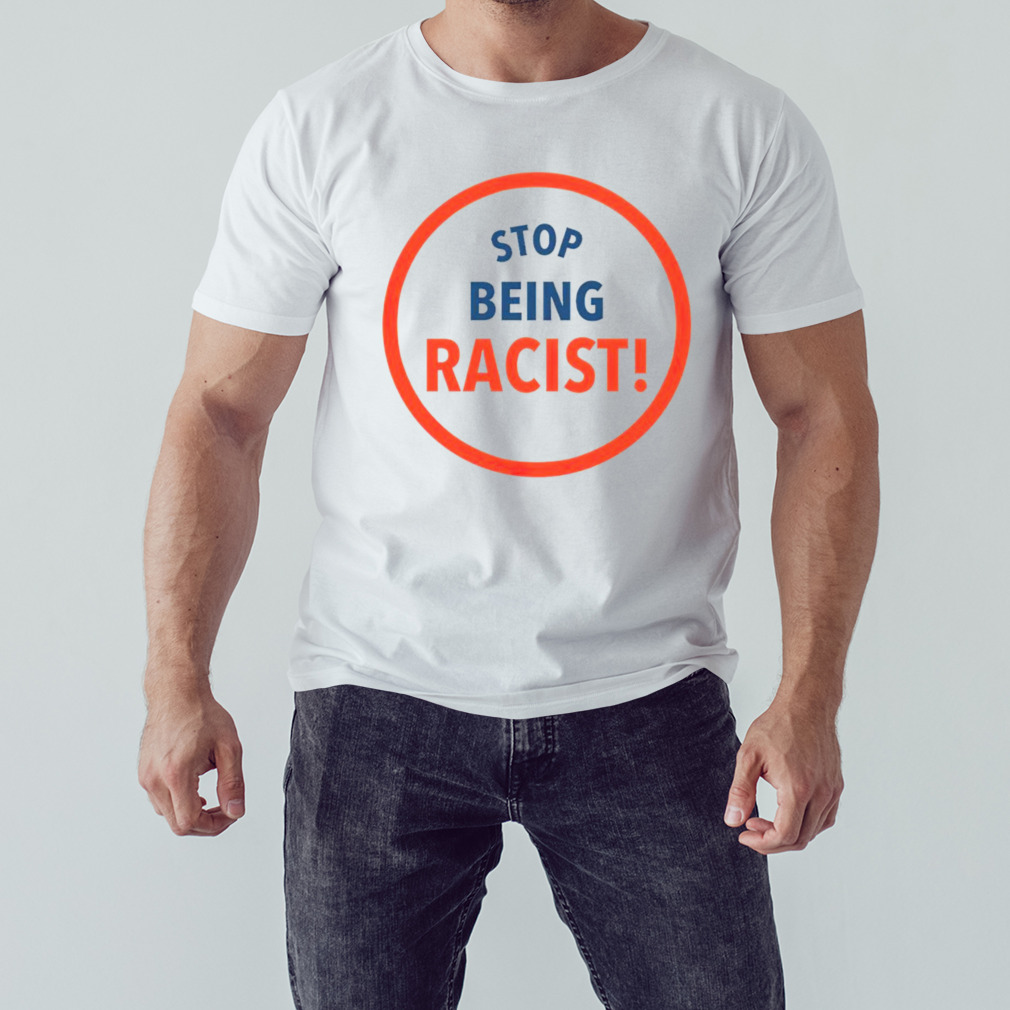 Stop being racist T-shirt