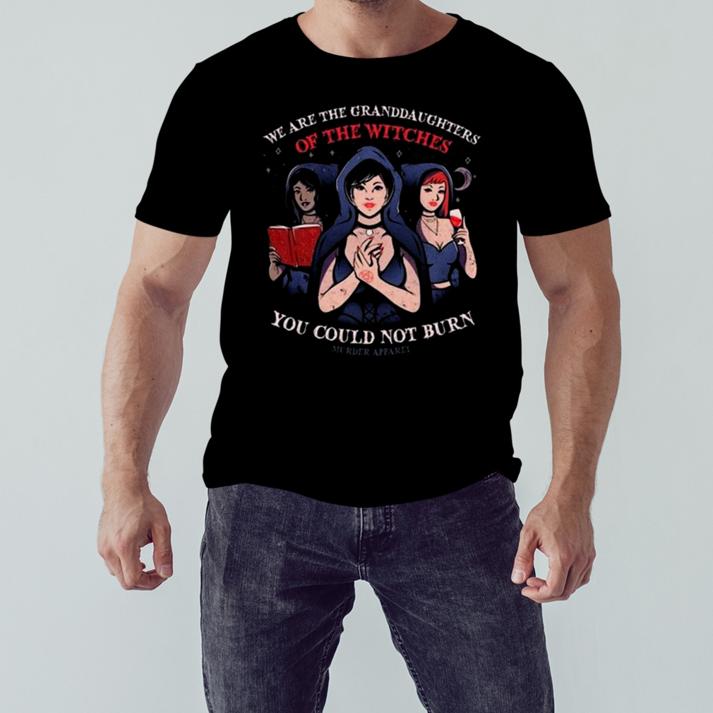 We Are Granddaughters Of The Witches You Could Not Burn Murderapparel T-shirt