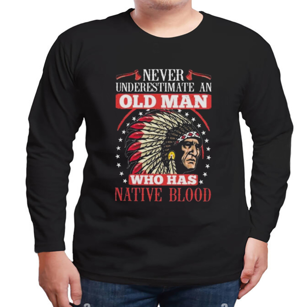 Never Underestimate An Old Man Who Has Native Blood 2023 T-Shirt 3 Longsleeve tshirt