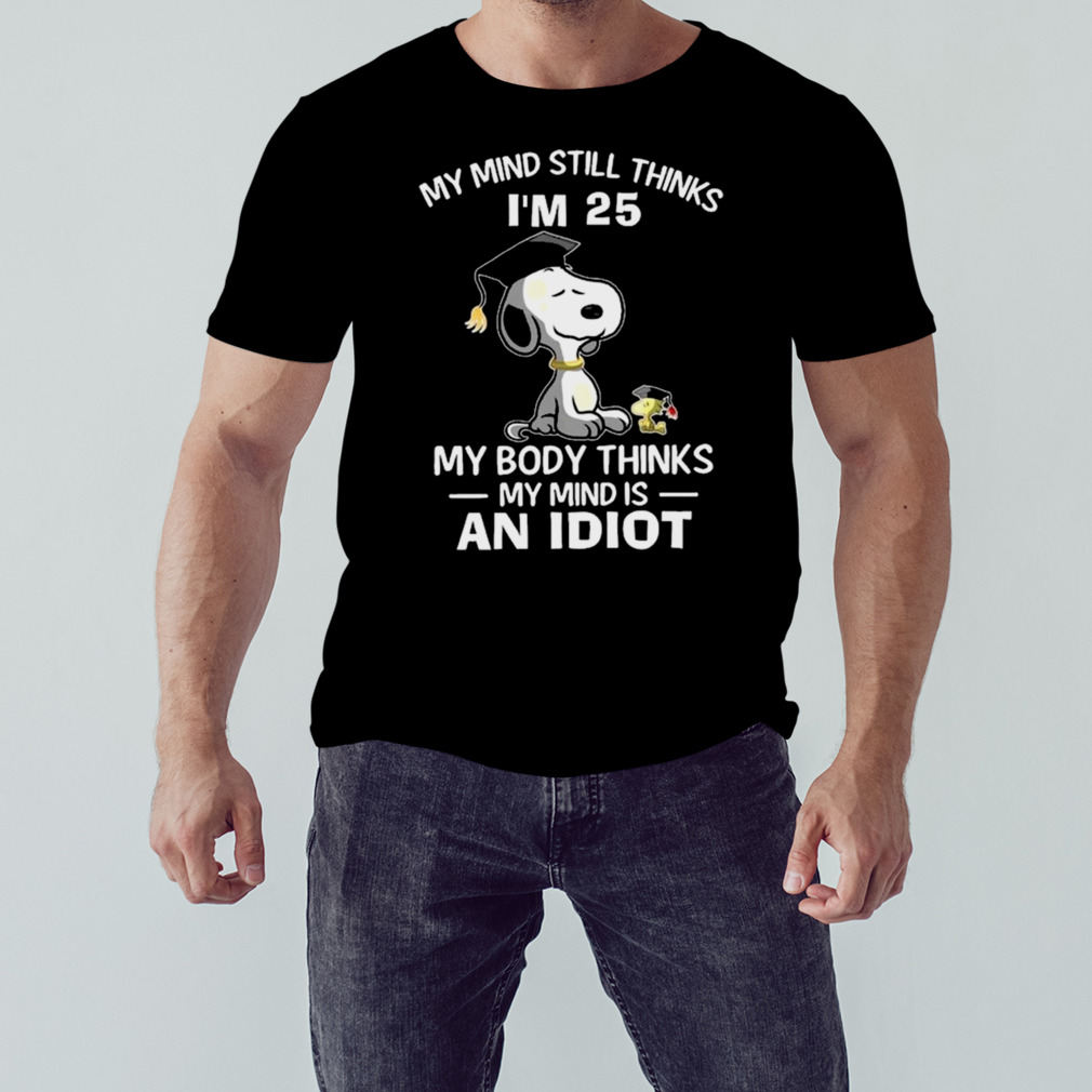 Snoopy and Woodstock my mind still thinks I’m 25 my body thinks my mind is an idiot shirt