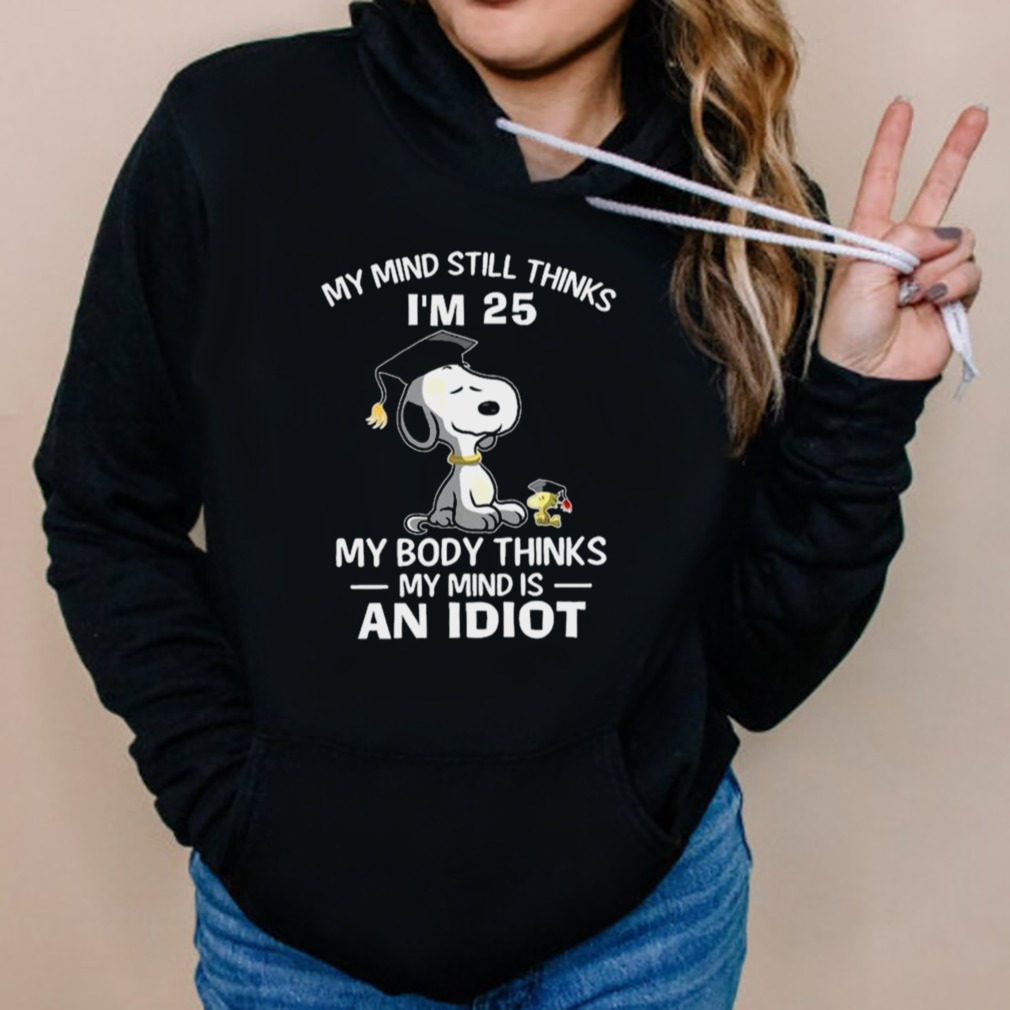 Snoopy and Woodstock my mind still thinks I’m 25 my body thinks my mind is an idiot shirt 5 Hoodies