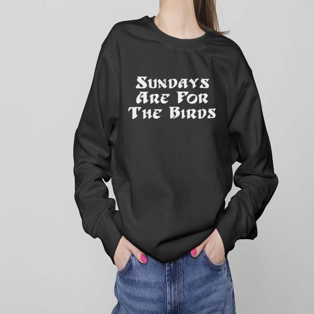 Sundays are for the birds T-shirt 4 Sweaters