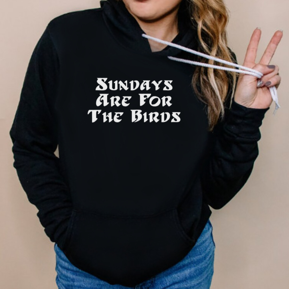 Sundays are for the birds T-shirt 5 Hoodies