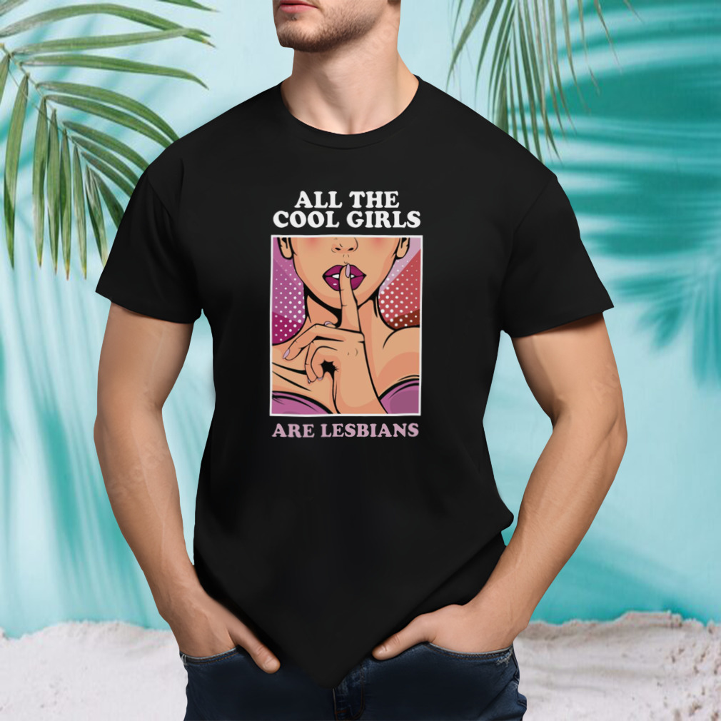 All The Cool Girls Are Lesbians shirt