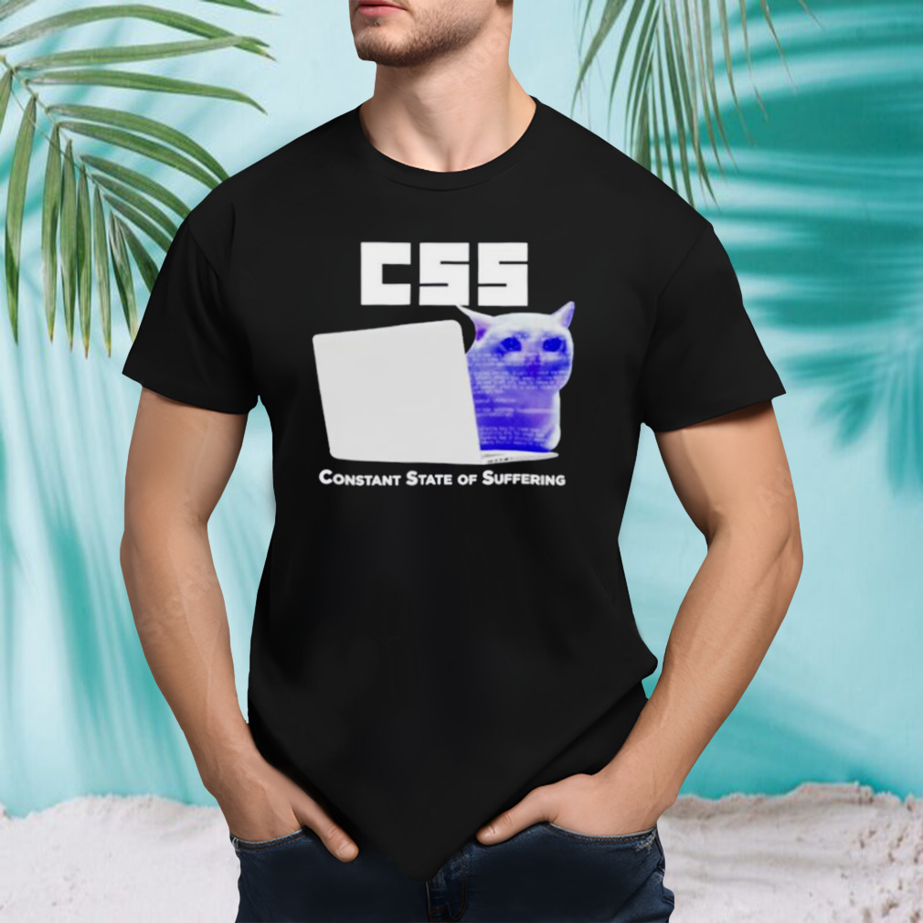 Css constant state of suffering shirt