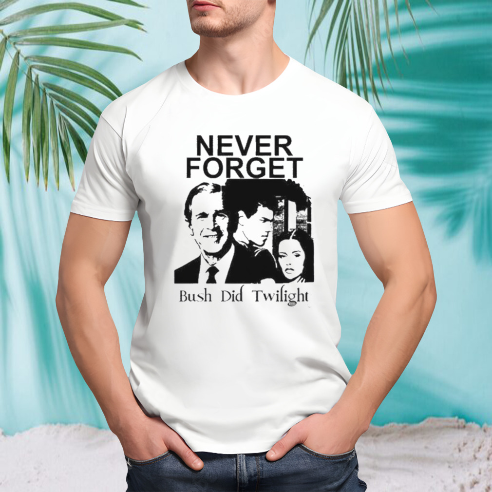 Never Forget Bush Did Twilight Shirt