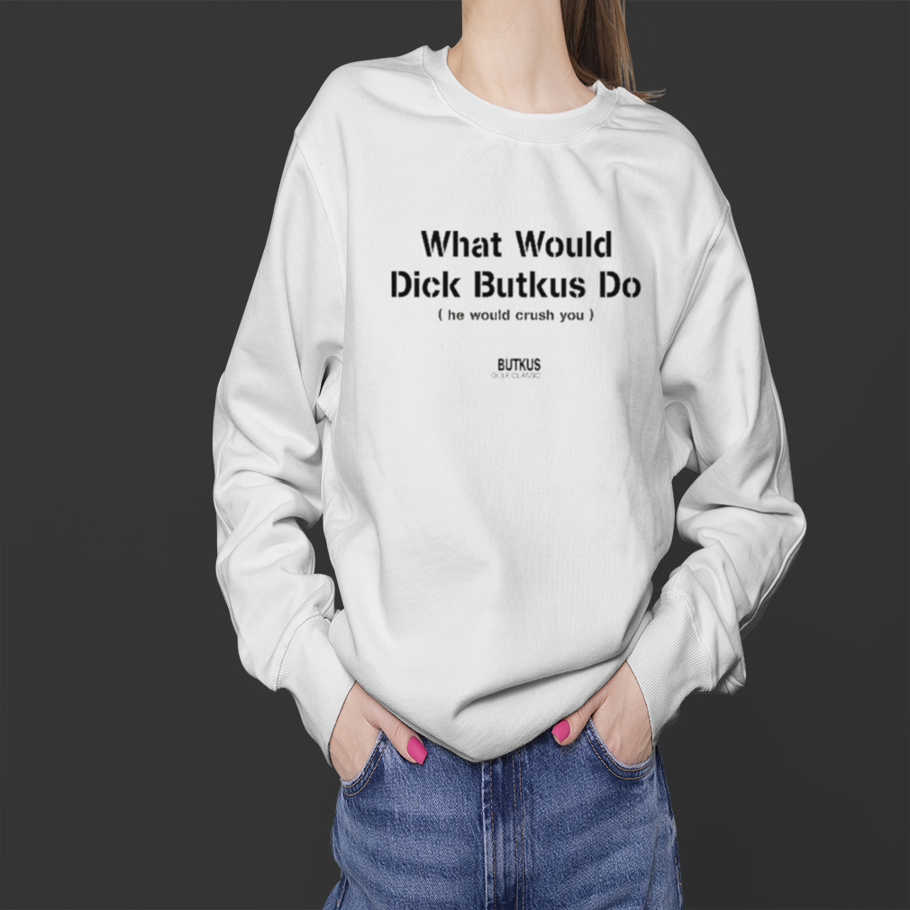 What Would Dick Butkus Do He Would Crash You Long Sleeve T Shirt