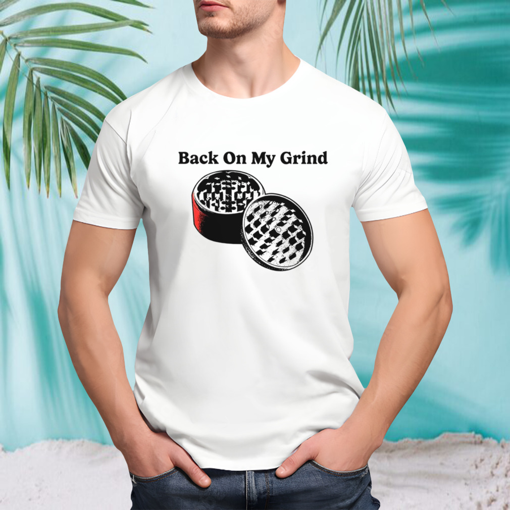 Back on my grind shirt