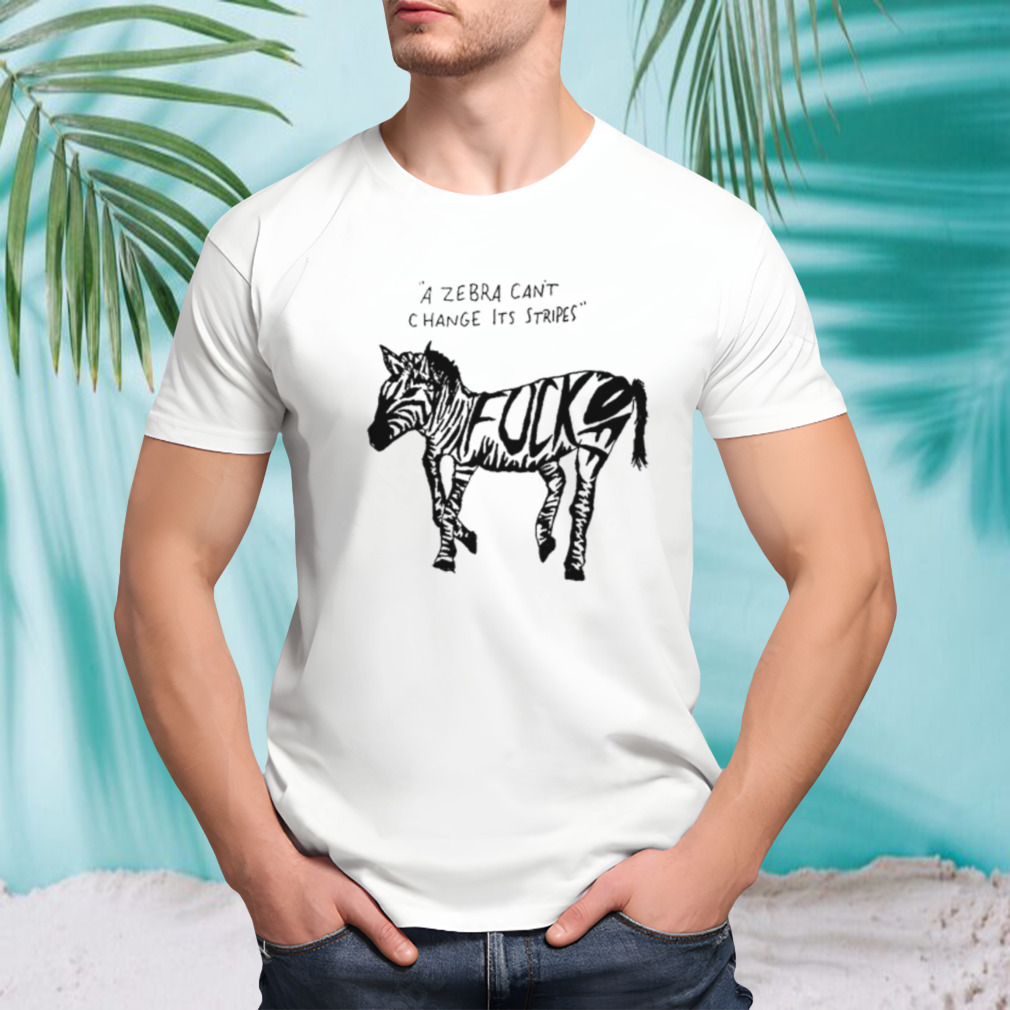 A zebra can’t change its stripes mgray shirt