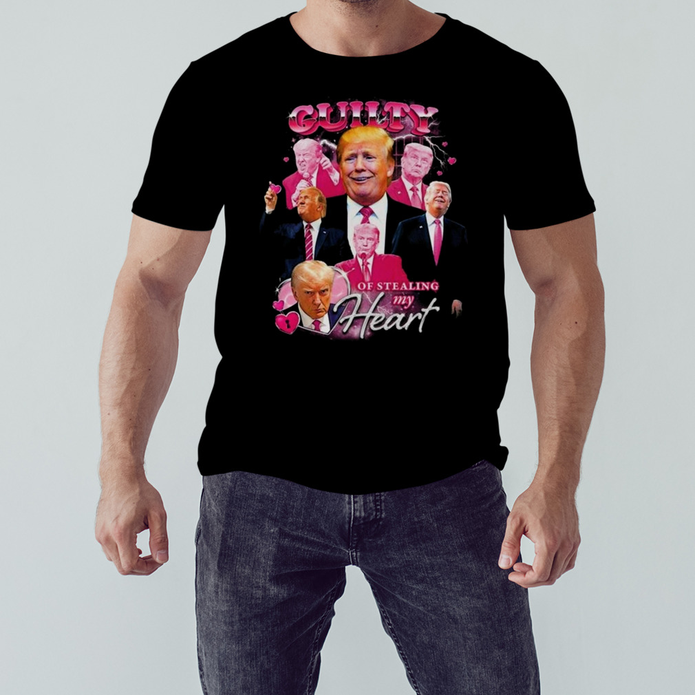 Donald Trump Guilty Of Stealing My Heart T-shirt 1 Unisex tshirt