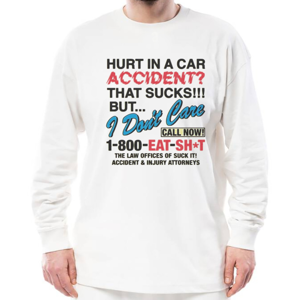 Hurt In A Car Accident That Sucks But I Don’t Care T-shirt 3 Longsleeve shirt