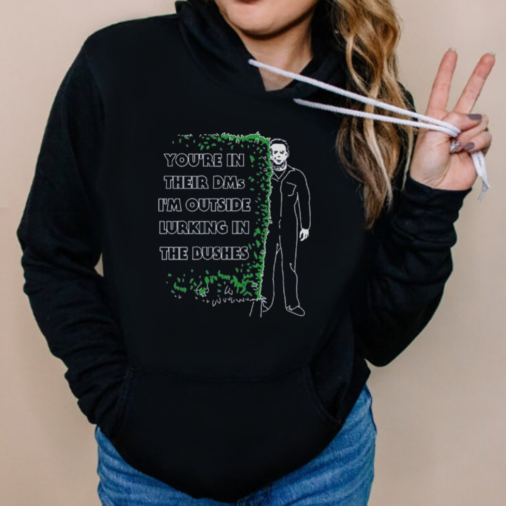 Michael Myers Halloween You’re In Their Dms I’m Outside Lurking In The Dushes T-shirt 5 Hoodies