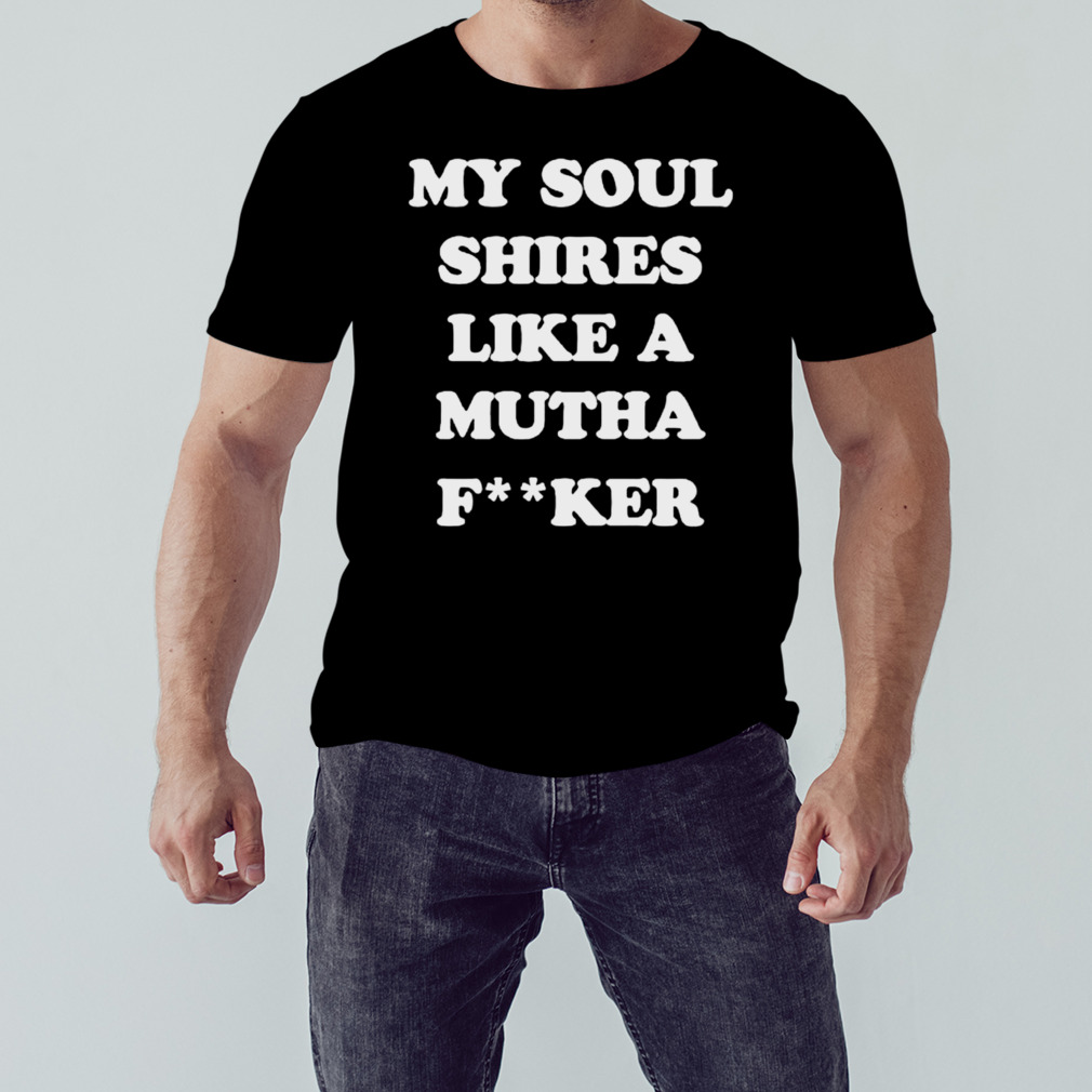 My soul shires like a mutha fucker shirt 1 Unisex tshirt