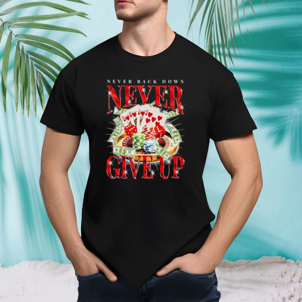 Never Back Down Never Give Up Gambling Shirt