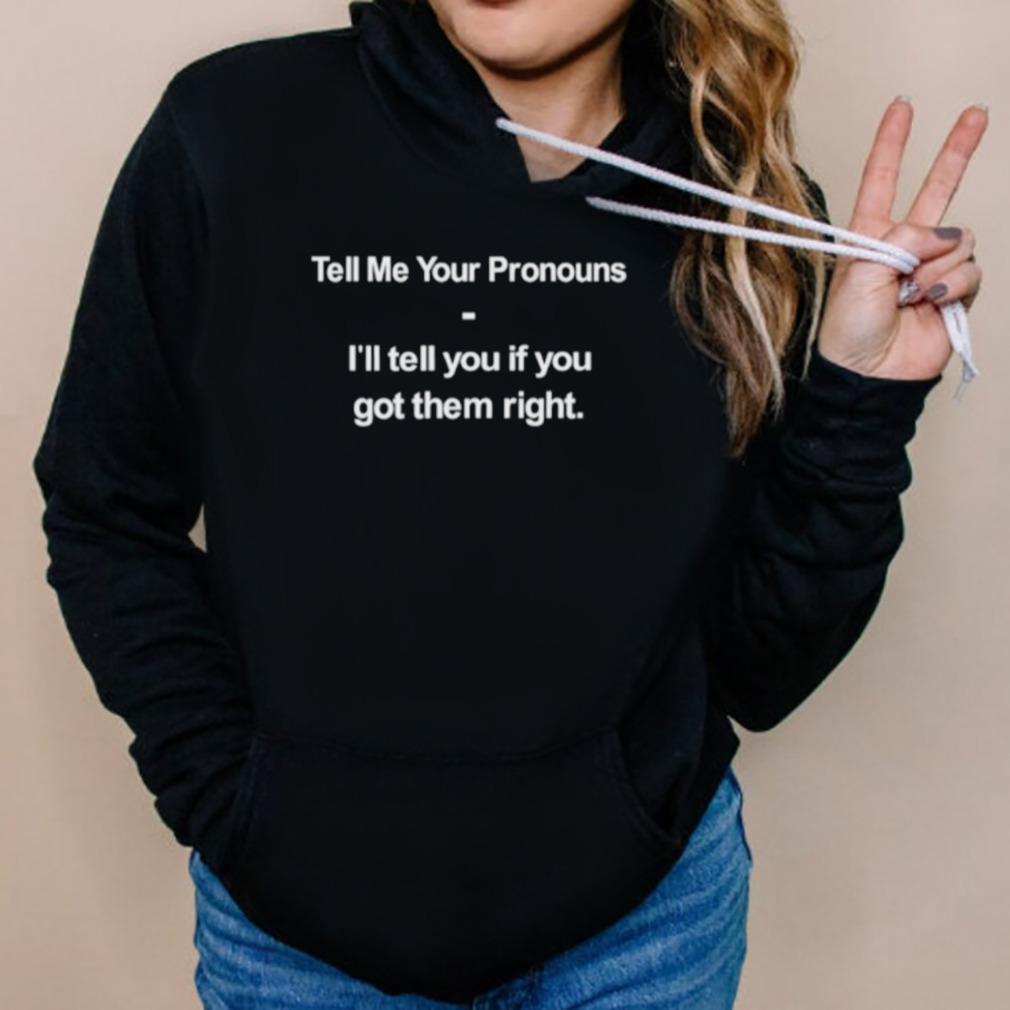 Tell me your pronouns I’ll tell you if you got them right shirt 5 Hoodies