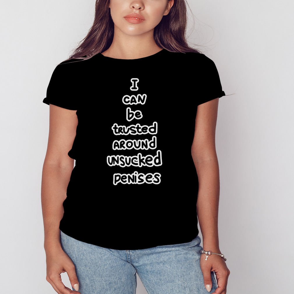 I Can Be Trusted Around Unsucked Penises Shirt 2 Women's tshirt