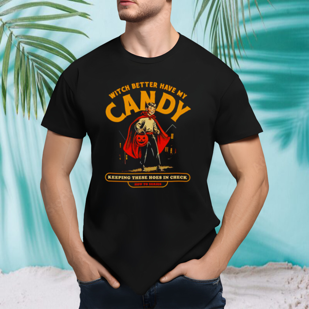 Witch better have my candy keeping these hoes in check Halloween shirt