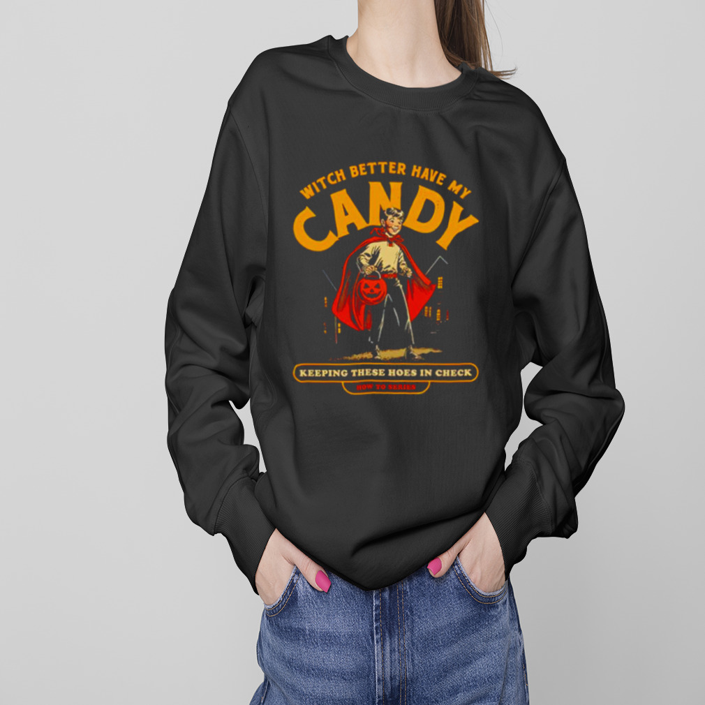 Witch better have my candy keeping these hoes in check Halloween shirt 4 Sweaters