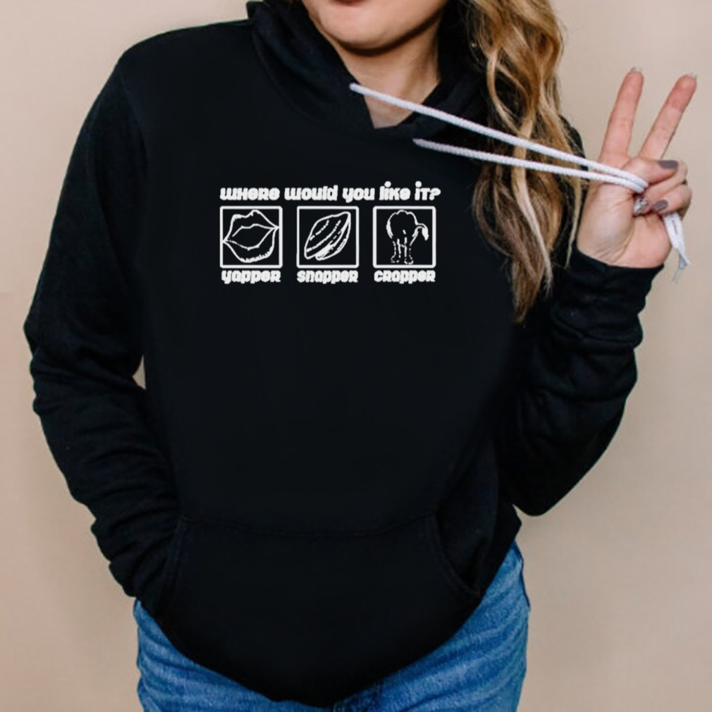 Yapper snapper crapper where would you like it art t-shirt 5 Hoodies