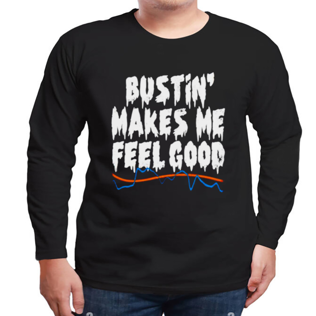 Bustin’ makes me feel good shirt 3 Longsleeve tshirt
