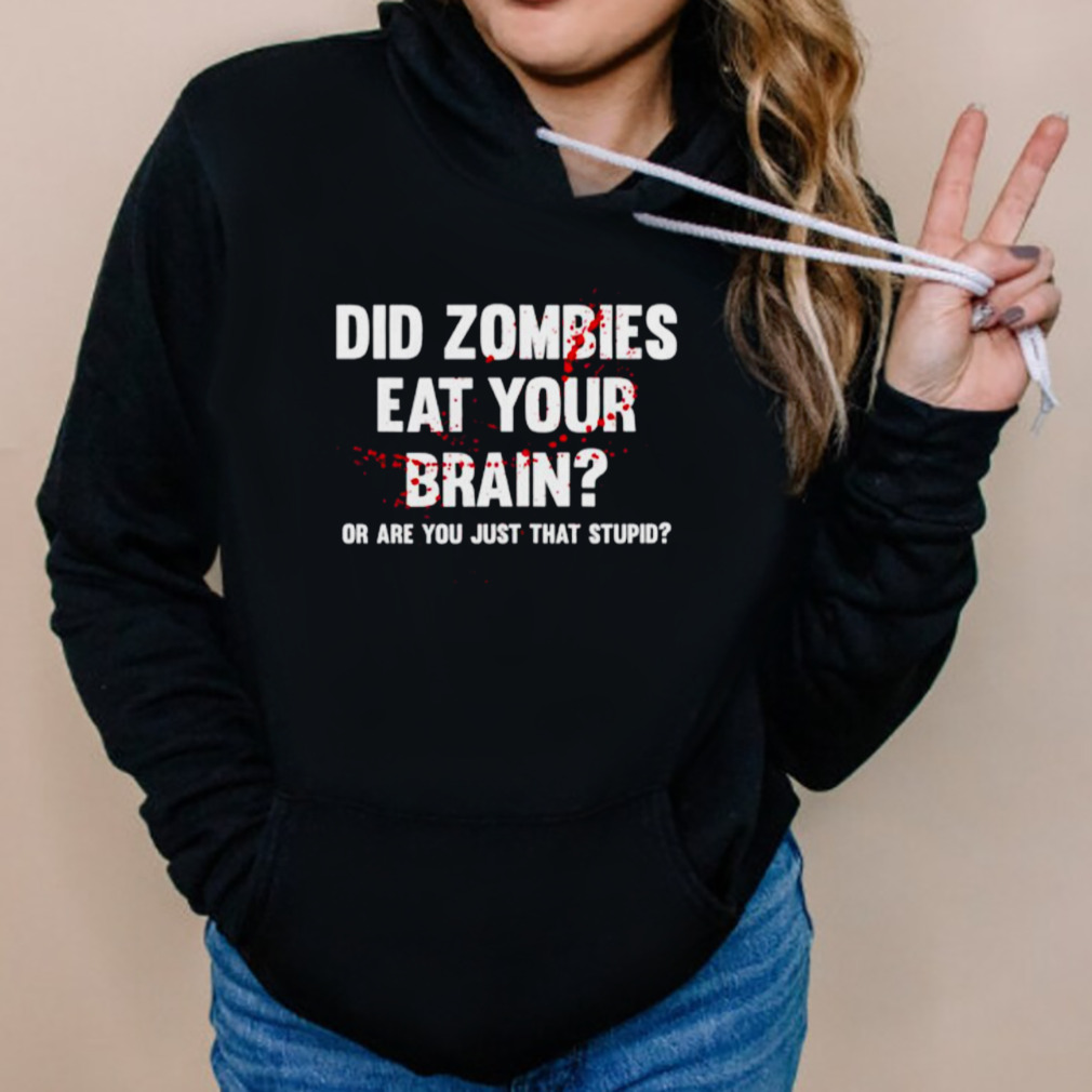 Did zombies eat your brain or are you just that stupid shirt 5 Hoodies