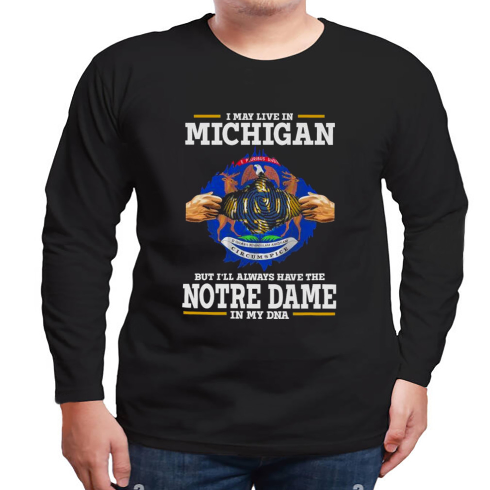 I May Live In Michigan But I’ll Always Have The Notre Dame Fighting Irish In My DNA 2023 shirt 3 Longsleeve tshirt